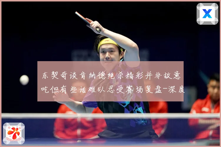 东契奇谈肯纳德绝杀精彩并非故意吃但有些话难以忍受赛场复盘-深度解析