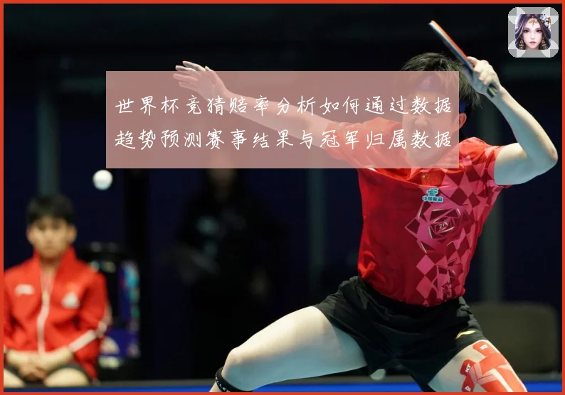 世界杯竞猜赔率分析如何通过数据趋势预测赛事结果与冠军归属数据研判-深度解析