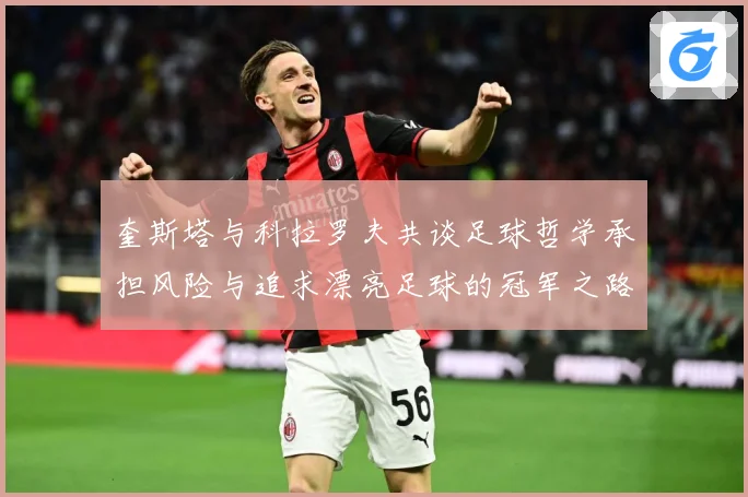 奎斯塔与科拉罗夫共谈足球哲学承担风险与追求漂亮足球的冠军之路数据研判-深度解析
