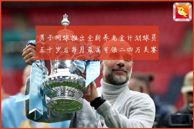 男子网球推出全新养老金计划球员五十岁后每月最高可领二四万美赛场观察-深度解析