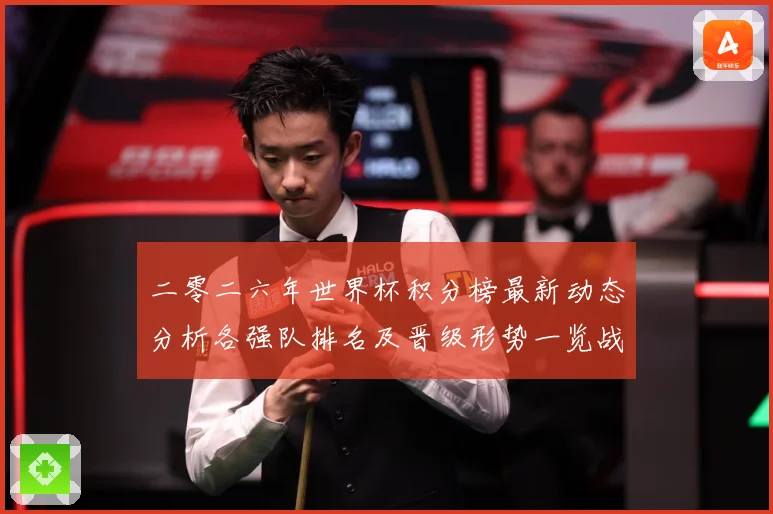 二零二六年世界杯积分榜最新动态分析各强队排名及晋级形势一览战术观察-深度解析