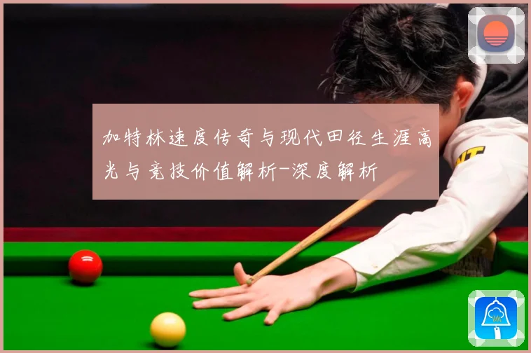 加特林速度传奇与现代田径生涯高光与竞技价值解析-深度解析