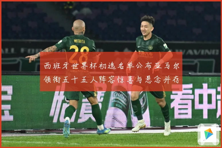 西班牙世界杯初选名单公布亚马尔领衔五十五人阵容惊喜与悬念并存战术观察-深度解析