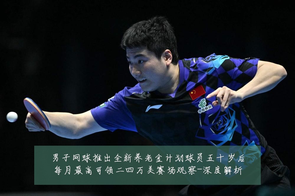 男子网球推出全新养老金计划球员五十岁后每月最高可领二四万美赛场观察-深度解析