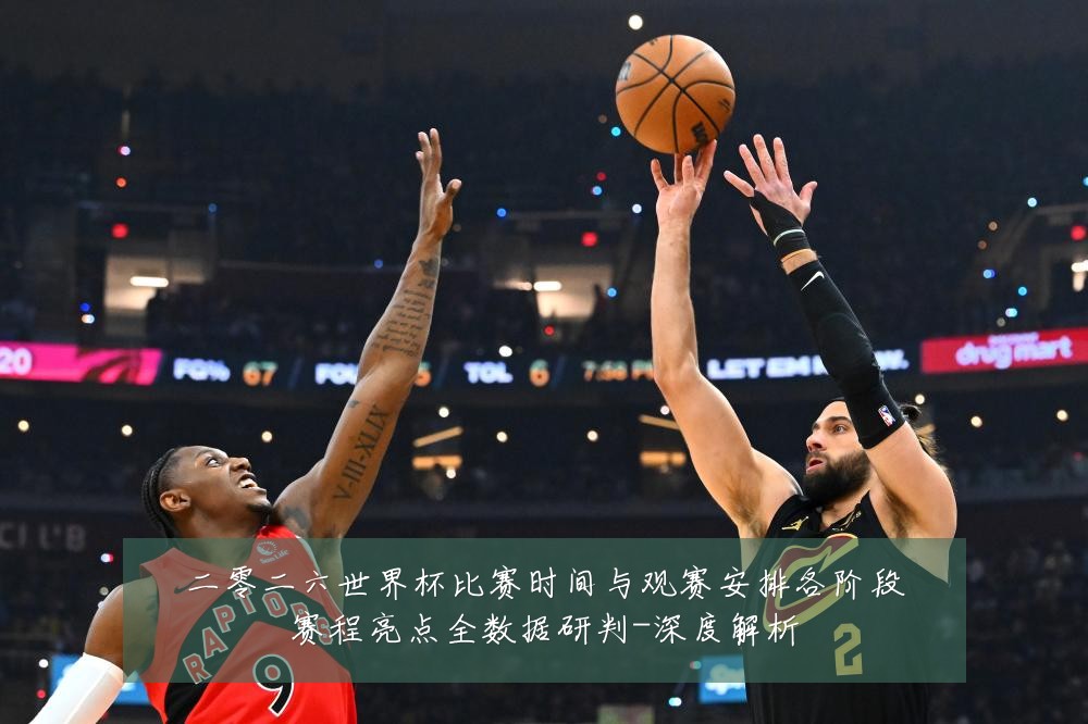 二零二六世界杯比赛时间与观赛安排各阶段赛程亮点全数据研判-深度解析