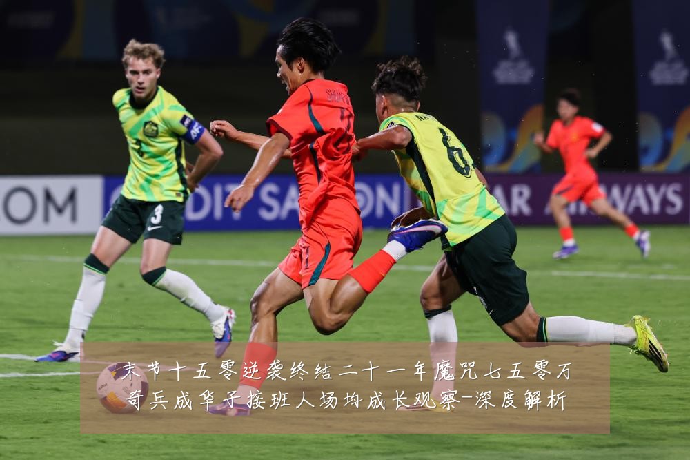 末节十五零逆袭终结二十一年魔咒七五零万奇兵成华子接班人场均成长观察-深度解析